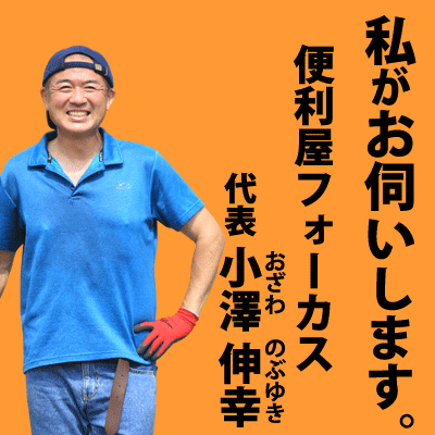 便利屋フォーカス代表小澤伸幸。私がお伺いいたします。